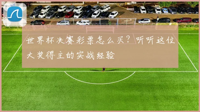 世界杯决赛彩票怎么买？听听这位大奖得主的实战经验