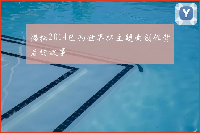 揭秘2014巴西世界杯主题曲创作背后的故事