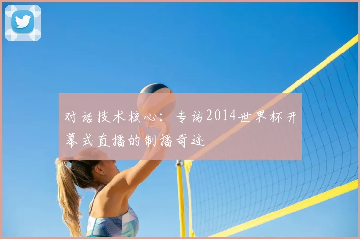 对话技术核心：专访2014世界杯开幕式直播的制播奇迹