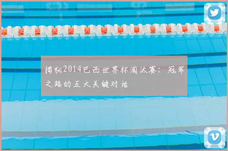 揭秘2014巴西世界杯淘汰赛：冠军之路的五大关键对话