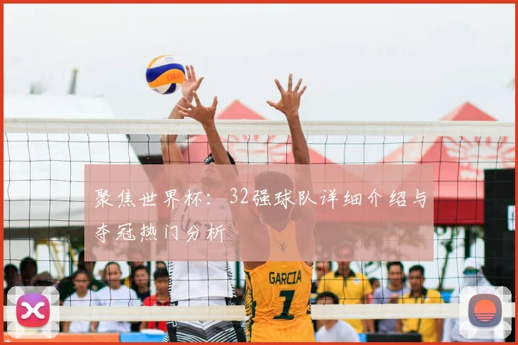 聚焦世界杯：32强球队详细介绍与夺冠热门分析
