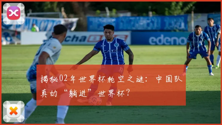 揭秘02年世界杯轮空之谜：中国队真的“躺进”世界杯？